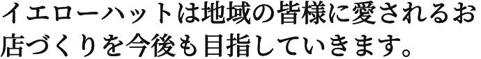 イエローハットは地域の皆様に愛されるお店づくりを目指していきます。