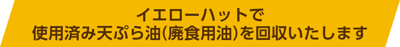 イエローハットで使用済み天ぷら油（廃食用油）を回収いたします