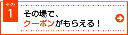 その場でクーポンがもらえる！